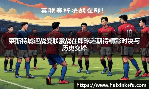 菜斯特城迎战曼联激战在即球迷期待精彩对决与历史交锋