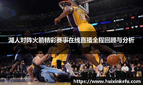 湖人对阵火箭精彩赛事在线直播全程回顾与分析